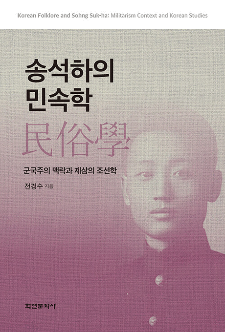 송석하의 민속학 :군국주의 맥락과 제삼의 조선학 =Korean folklore and Sohng Suk-ha : militarism context and Korean studies / 전경수 지음