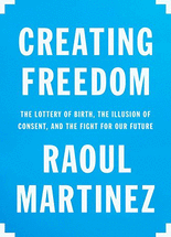 Creating freedom :the lottery of birth, the illusion of consent, and the fight for our future