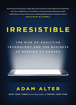 Irresistible :the rise of addictive technology and the business of keeping us hooked