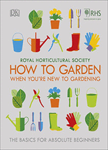 (Royal Horticultural Society) how to garden when you're new to gardening :the basics for absolute beginners
