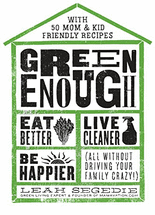 Green enough :eat better, live cleaner, be happier (all without driving your family crazy!) : with 50 mom & kid friendly recipes