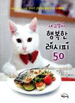 내 고양이 행복한 레시피 50 :50명의 수의사가 인정한 미식가 고양이를 즐겁게 하는 수제요리