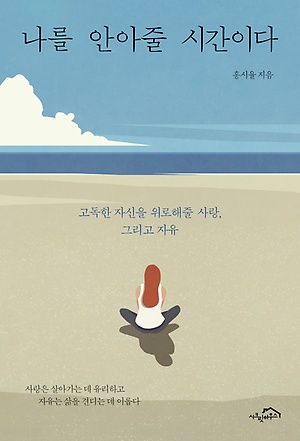 나를 안아줄 시간이다 :고독한 자신을 위로해줄 사랑, 그리고 자유