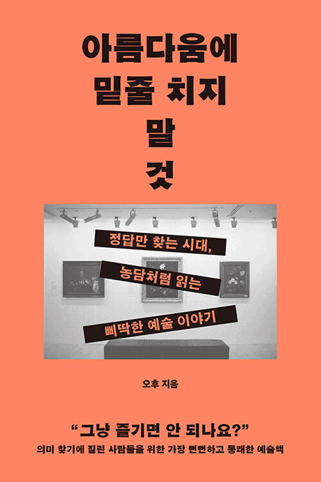 아름다움에 밑줄 치지 말 것 :정답만 찾는 시대, 농담처럼 읽는 삐딱한 예술 이야기 표지이미지