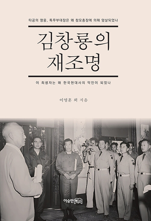 김창룡의 재조명 :타공의 영웅, 특무부대장은 왜 참모총장에 의해 암살되었나: 이 희생자는 왜 한국현대사의 악인이 되었나 표지이미지